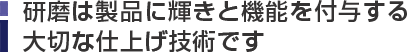 研磨は製品に輝きと機能を付与する大切な仕上げ技術です